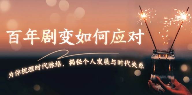 某付费文章：百年剧变如何应对，为你梳理时代脉络，揭秘个人发展与时代关系-创客聚集地