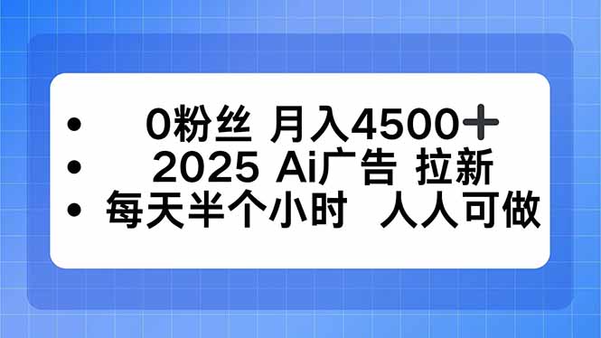 0粉丝 月入4500+，2025AI广告拉新，每天半个小时 人人可做-创客聚集地