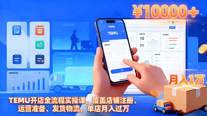 TEMU开店全流程实操课，覆盖店铺注册、运营准备、发货物流，单店月入过万-创客聚集地