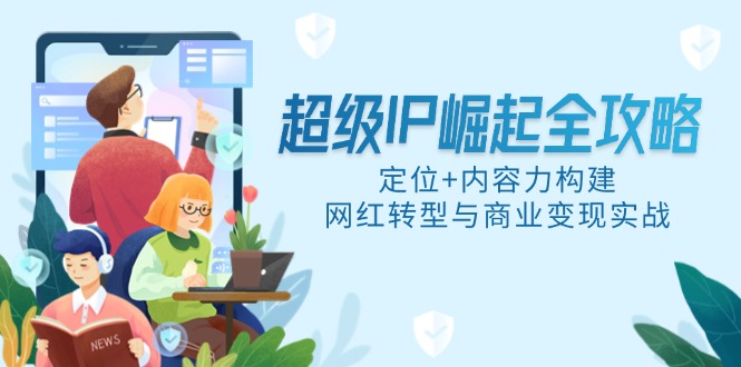 超级IP崛起全攻略，定位+内容力构建，网红转型与商业变现实战-创客聚集地