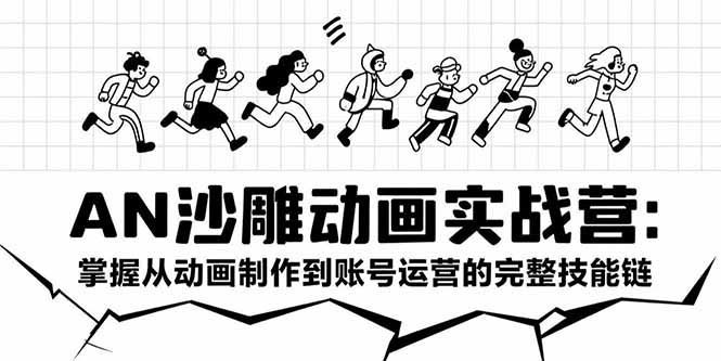 AN沙雕动画实战营：掌握从动画制作到账号运营的完整技能链-创客聚集地