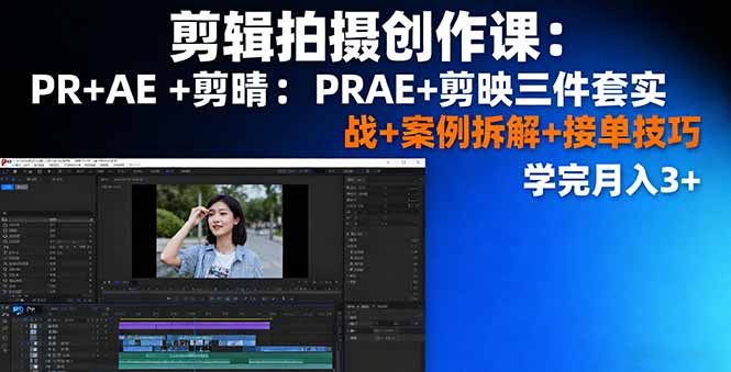 剪辑拍摄创作课：PR+AE+剪映三件套实战+案例拆解+接单技巧，学完月入3+-创客聚集地