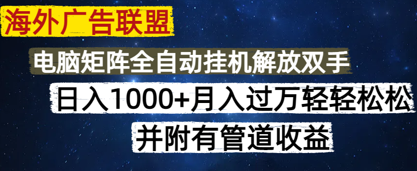 海外广告联盟每天几分钟日入1000+无脑操作，可矩阵并附有管道收益-创客聚集地