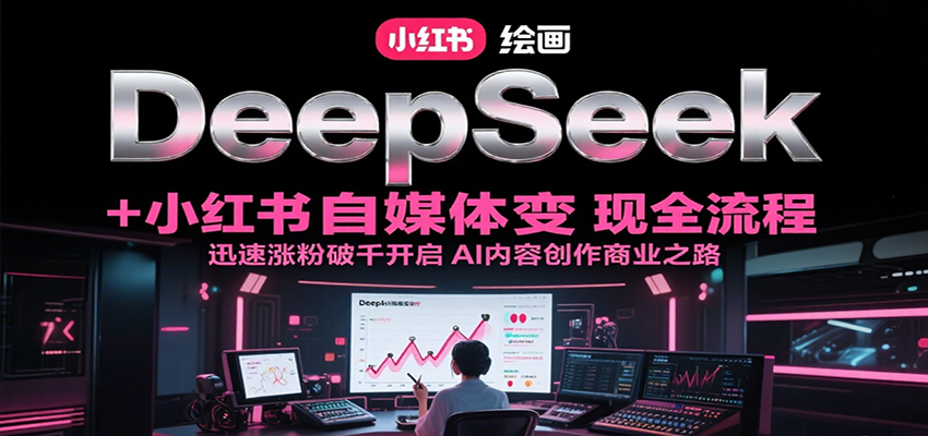 DeepSeek绘画+小红书自媒体变现全流程，迅速涨粉破千开启AI内容创作商业之路-创客聚集地