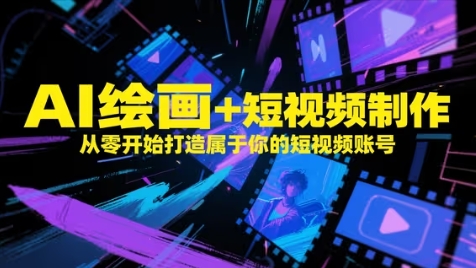AI绘画+短视频制作，从零开始打造属于你的短视频账号-创客聚集地