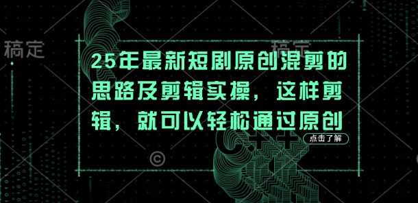 25年最新短剧原创混剪的思路及剪辑实操，这样剪辑，就可以轻松通过原创-创客聚集地