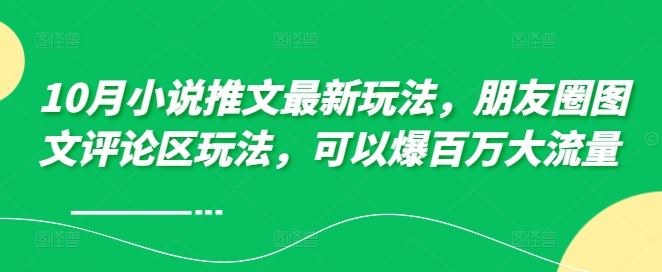 10月小说推文最新玩法，朋友圈图文评论区玩法，可以爆百万大流量 -创客聚集地
