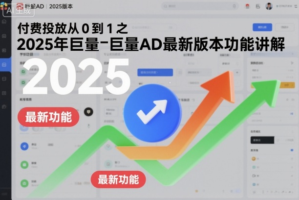 付费投放从0到1之2025年巨量AD最新版本功能讲解-创客聚集地