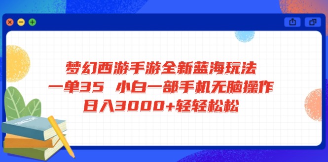 梦幻西游手游全新蓝海玩法 一单35 小白一部手机无脑操作 日入3000+轻轻...-创客聚集地