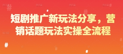 短剧推广新玩法分享，营销话题玩法实操全流程-创客聚集地