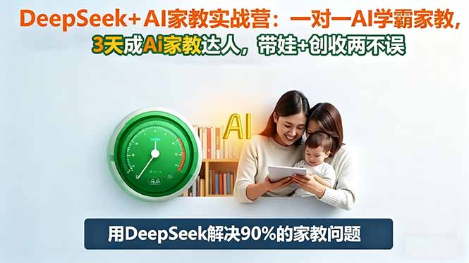 DeepSeek+AI家教实战营：1对1AI学霸家教,3天成Ai家教达人,带娃+创收两不误-创客聚集地