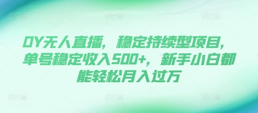 DY无人直播，稳定持续型项目，单号稳定收入500+，新手小白都能轻松月入过万【揭秘】-创客聚集地