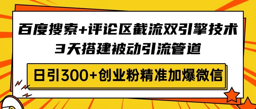 百度搜索+评论区截流双引擎技术，3天搭建被动引流管道，日引300+创业粉…-创客聚集地