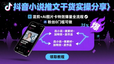 抖音小说推文干货实操分享，混剪+AI图片卡特效爆量全流程，0粉丝0门槛可做-创客聚集地