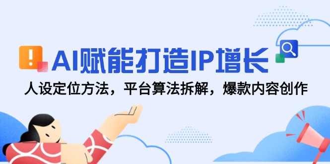 AI赋能打造IP增长，人设定位方法，平台算法拆解，爆款内容创作-创客聚集地