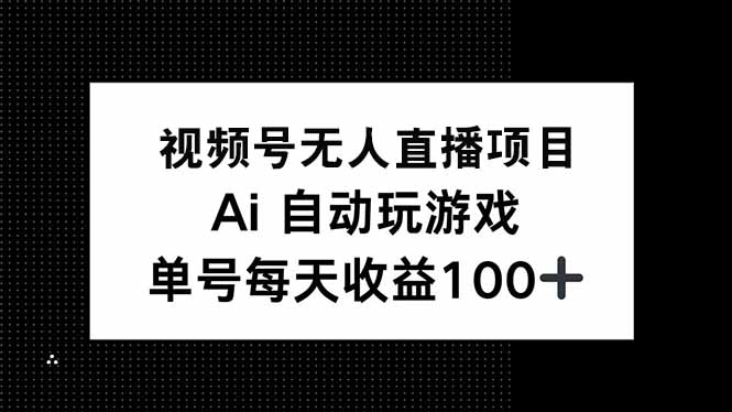 视频号无人直播项目，AI自动玩游戏，每天收益150+-创客聚集地
