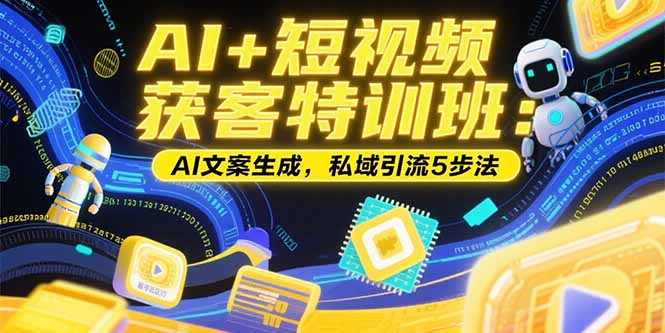 AI+短视频获客特训班：账号定位技巧，AI文案生成，私域引流5步法-创客聚集地
