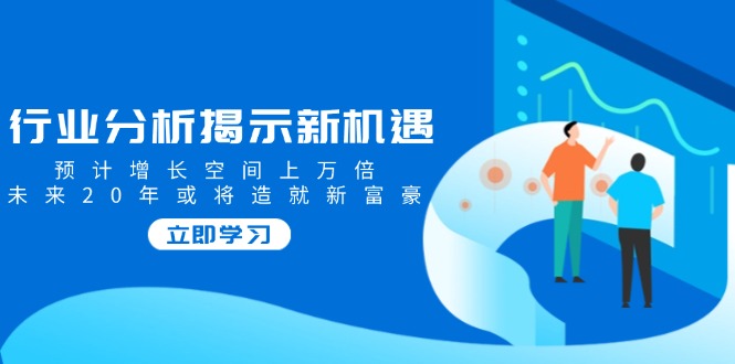 行业分析揭示新机遇，预计增长空间上万倍，未来20年或将造就新富豪-创客聚集地