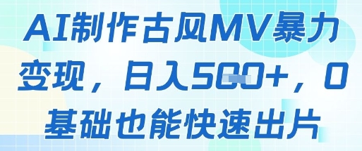 AI制作古风MV暴力变现，日入几张，0基础也能快速出片-创客聚集地
