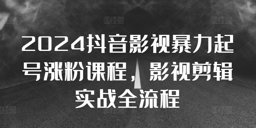 2024抖音影视暴力起号涨粉课程，影视剪辑搬运实战全流程-创客聚集地