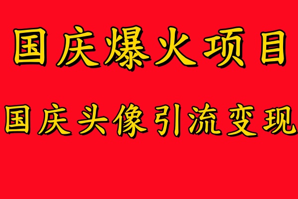 国庆爆火风口项目——国庆头像引流变现，零门槛高收益，小白也能起飞【揭秘】-创客聚集地