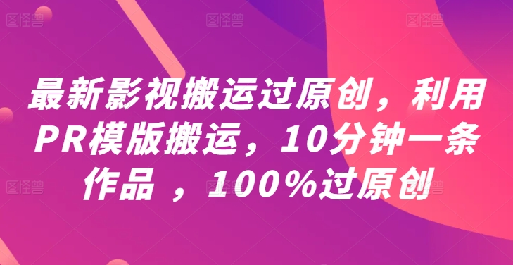 最新影视搬运过原创，利用PR模版搬运，10分钟一条作品 ，100%过原创【教程+PR模板】-创客聚集地
