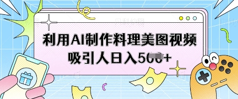 利用AI制作料理美图视频吸引人日入5张-创客聚集地