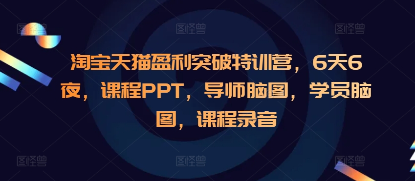 淘宝天猫盈利突破特训营，6天6夜，课程PPT，导师脑图，学员脑图，课程录音-创客聚集地