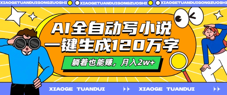 AI全自动写小说，一键生成120万字，躺着也能赚，月入2w+【揭秘】-创客聚集地