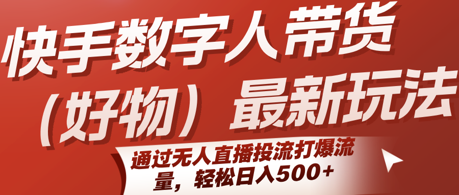 快手数字人带货(好物)最新玩法，通过无人直播投流打爆流量，轻松日入500+-创客聚集地