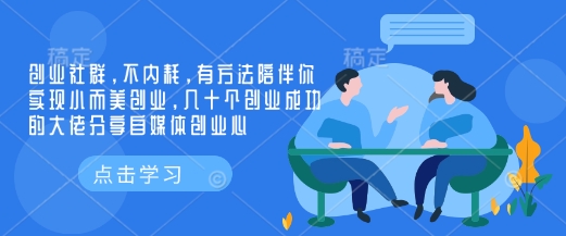 创业社群，不内耗，有方法陪伴你实现小而美创业，几十个创业成功的大佬分享自媒体创业心-创客聚集地