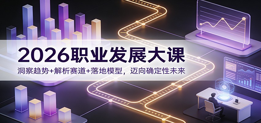 2026职业发展大课:洞察趋势+解析赛道+落地模型,迈向确定性未来-创客聚集地