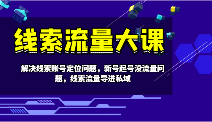 线索流量大课-解决线索账号定位问题，新号起号没流量问题，线索流量导进私域-创客聚集地