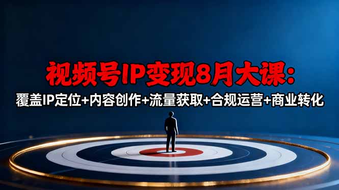 视频号IP变现8月大课，覆盖IP定位+内容创作+流量获取+合规运营+商业转化-创客聚集地