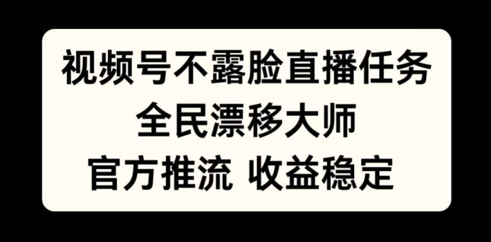 视频号不露脸直播任务，全民漂移大师，官方推流，收益稳定，全民可做【揭秘】-创客聚集地