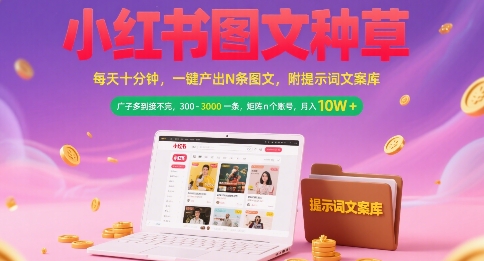 小红书图文种草，每天十分钟，一键产出N条图文， 广子多到接不完， 300-3k一条，矩阵n个账号月入几个W-创客聚集地