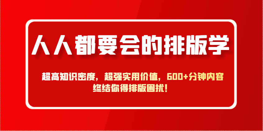 人人都要会的排版学，超高知识密度，超强实用价值，600+分钟内容终结你得排版困扰！-创客聚集地
