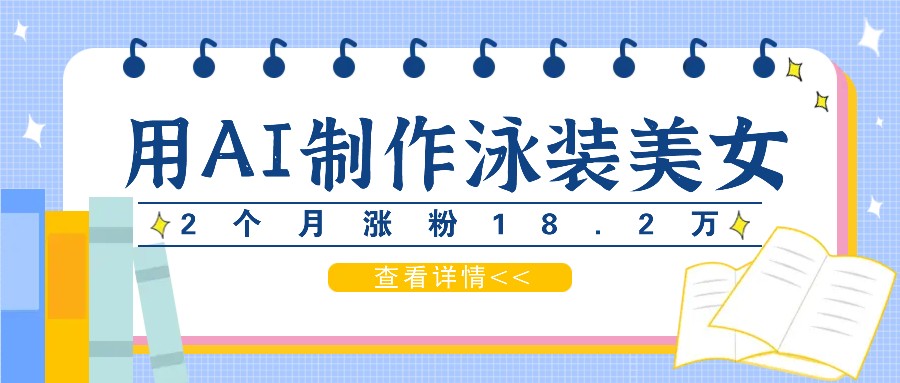 用AI生成泳装美女短视频，2个月涨粉18.2万，多种变现月收益万元-创客聚集地