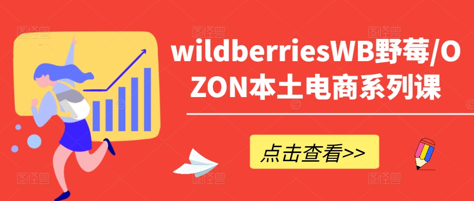 wildberriesWB野莓/OZON本土电商系列课，掌握WB产品优化，出单技巧和订单处理等-创客聚集地