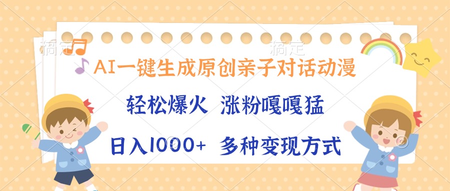 AI一键生成原创亲子对话动漫，单条视频播放破千万 ，日入1000+，多种变…-创客聚集地