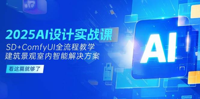 2025AI设计实战课，SD+ComfyUI全流程教学，建筑景观室内智能解决方案-创客聚集地