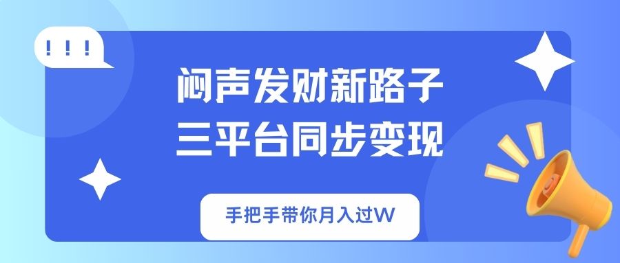 闷声发财新路子！三平台同步变现，手把手带你月入过W-创客聚集地