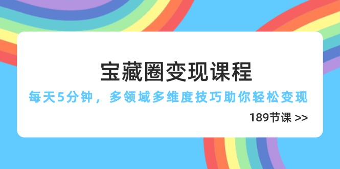 宝藏圈变现课程，每天5分钟，多领域多维度技巧助你轻松变现(189节-创客聚集地