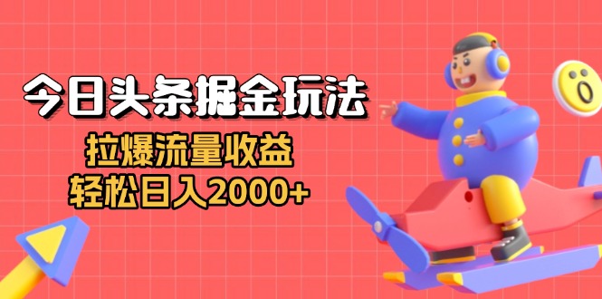 今日头条掘金玩法：拉爆流量收益，轻松日入2000+-创客聚集地