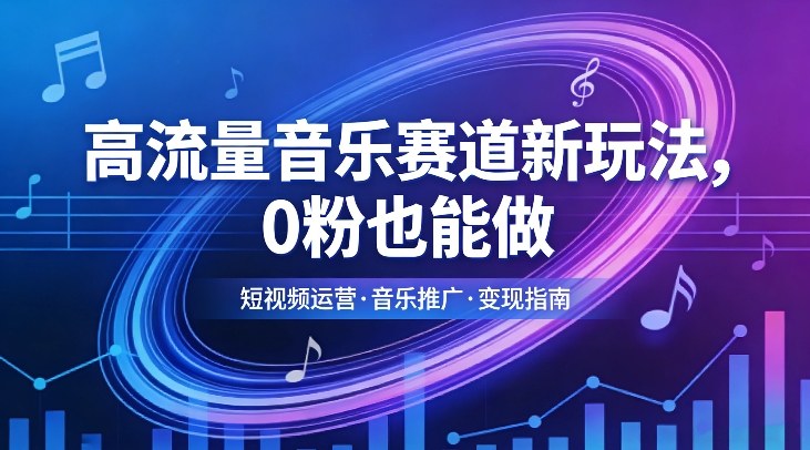 高流量音乐赛道新玩法，0粉也能做，冷启动破万播，轻松涨粉变现-创客聚集地