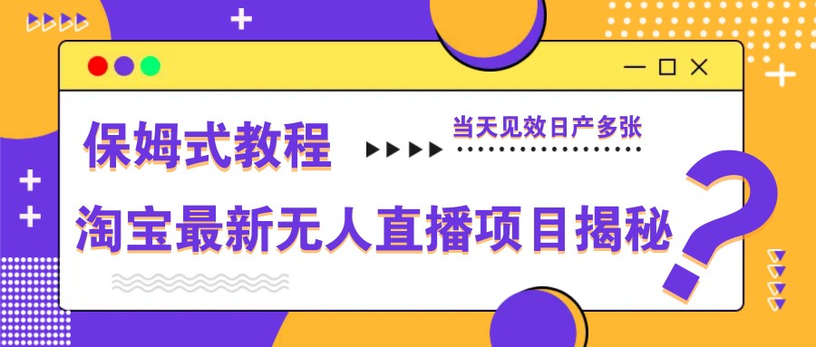 淘宝最新无人直播项目揭秘，保姆式教程，当天见效日产多张-创客聚集地