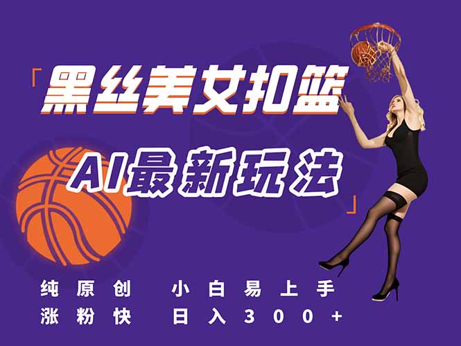 最新AI生成美女扣篮视频，纯原创，小白轻松上手掌握流量秘籍，日入300+-创客聚集地