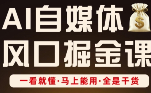 AI自媒体风口掘金课，一看就懂·马上能用·全是干货-创客聚集地