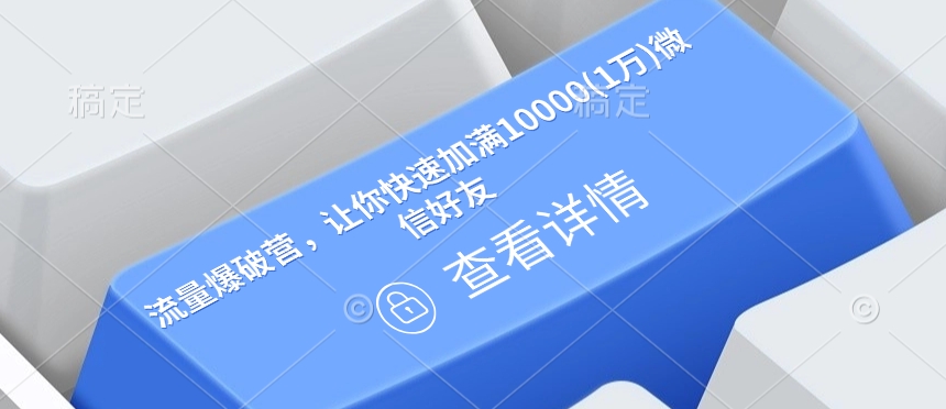 流量爆破营，让你快速加满10000(1万)微信好友-创客聚集地