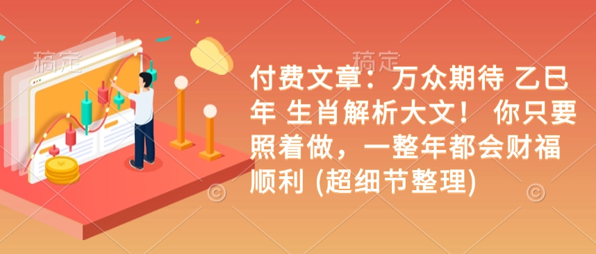 付费文章：万众期待 乙巳年 生肖解析大文！ 你只要照着做，一整年都会财福顺利 (超细节整理)-创客聚集地